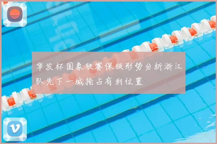 华发杯国象联赛保级形势分析浙江队先下一城抢占有利位置
