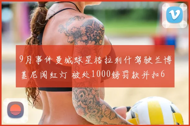 9月事件曼城球星格拉利什驾驶兰博基尼闯红灯 被处1000镑罚款并扣6分