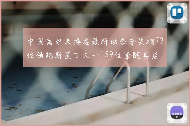 中国高尔夫排名最新动态李昊桐72位领跑新星丁文一159位紧随其后