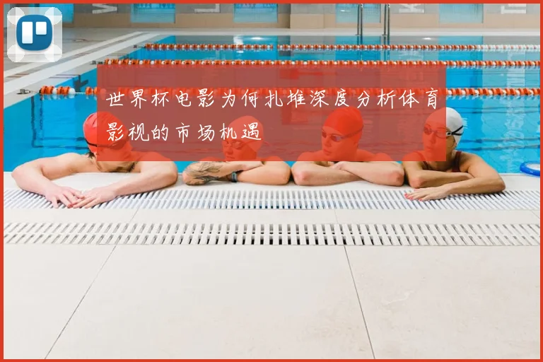 世界杯电影为何扎堆深度分析体育影视的市场机遇