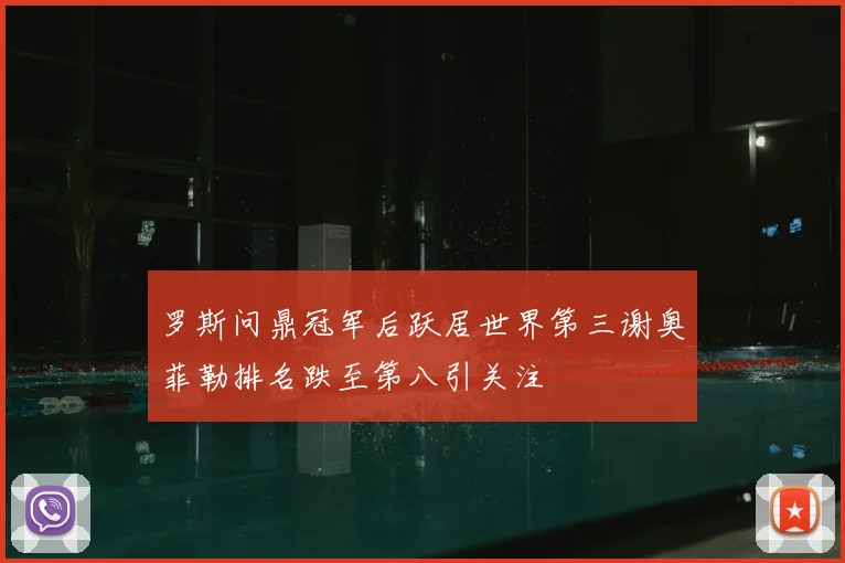 罗斯问鼎冠军后跃居世界第三谢奥菲勒排名跌至第八引关注