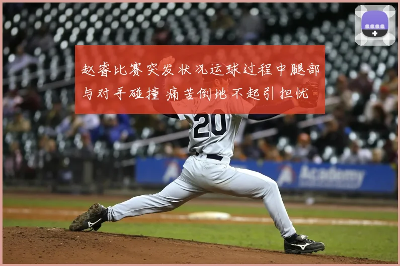 赵睿比赛突发状况运球过程中腿部与对手碰撞 痛苦倒地不起引担忧