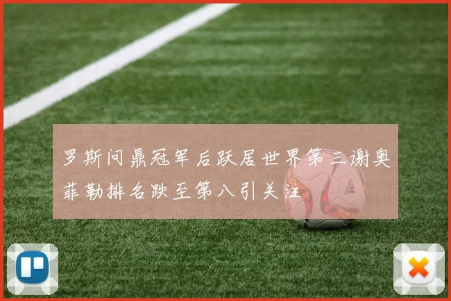 罗斯问鼎冠军后跃居世界第三谢奥菲勒排名跌至第八引关注