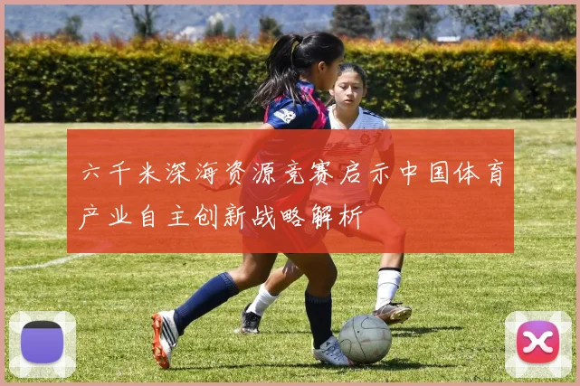 六千米深海资源竞赛启示中国体育产业自主创新战略解析
