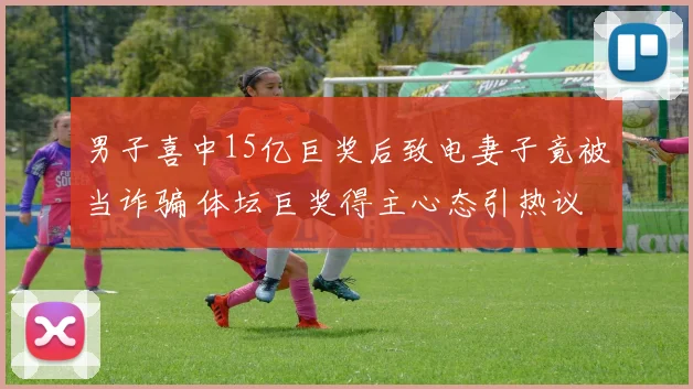 男子喜中15亿巨奖后致电妻子竟被当诈骗 体坛巨奖得主心态引热议