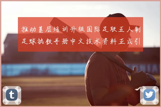推动基层培训升级国际足联五人制足球执教手册中文技术资料正式引进