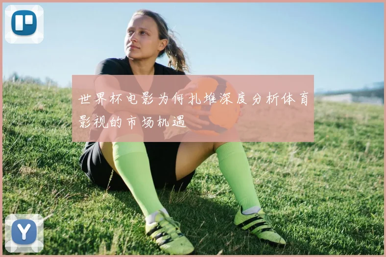 世界杯电影为何扎堆深度分析体育影视的市场机遇